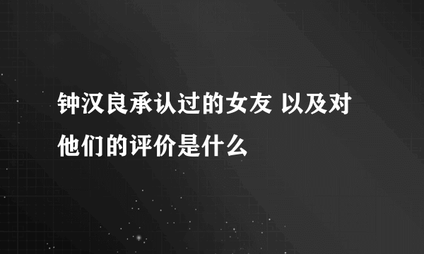 钟汉良承认过的女友 以及对他们的评价是什么