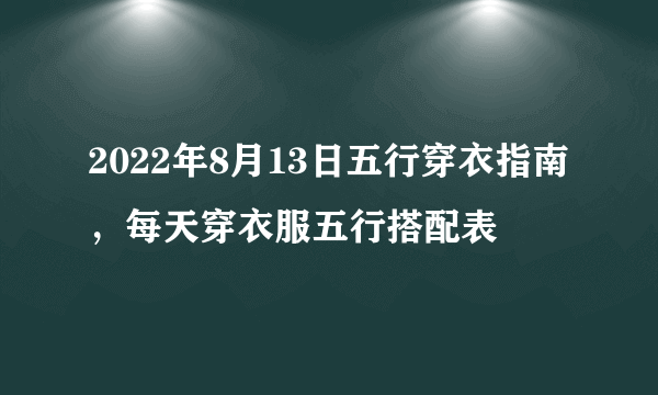 2022年8月13日五行穿衣指南，每天穿衣服五行搭配表