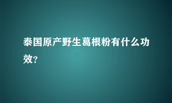 泰国原产野生葛根粉有什么功效？