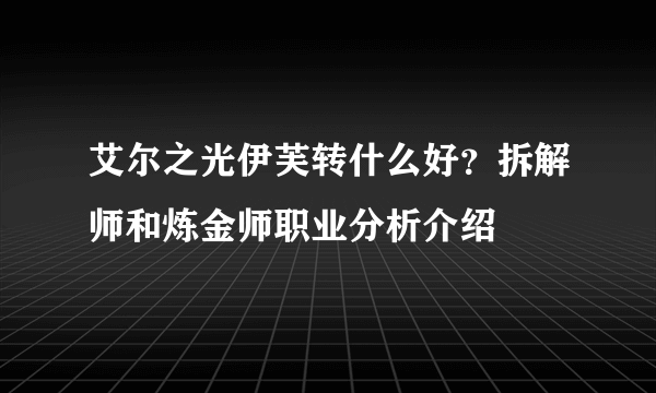 艾尔之光伊芙转什么好？拆解师和炼金师职业分析介绍