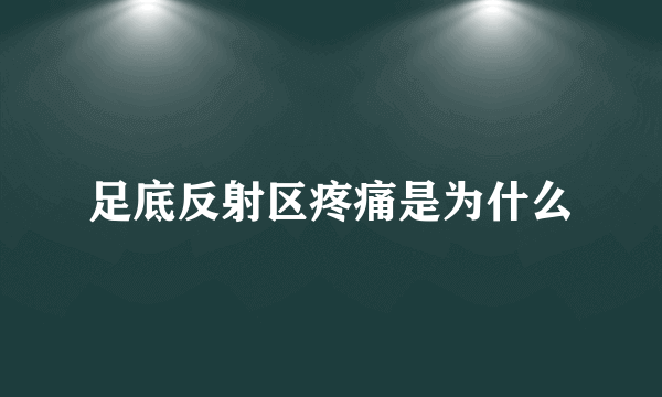 足底反射区疼痛是为什么