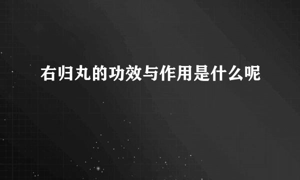 右归丸的功效与作用是什么呢