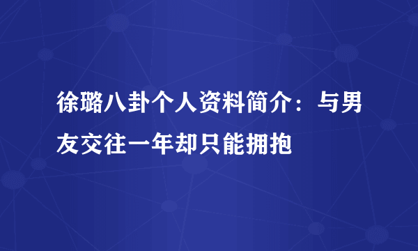 徐璐八卦个人资料简介：与男友交往一年却只能拥抱