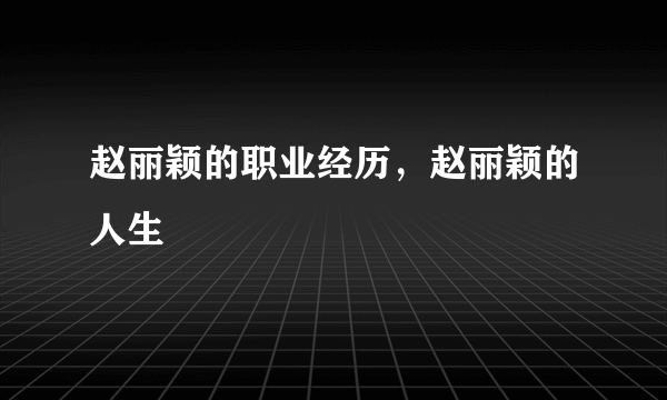 赵丽颖的职业经历，赵丽颖的人生