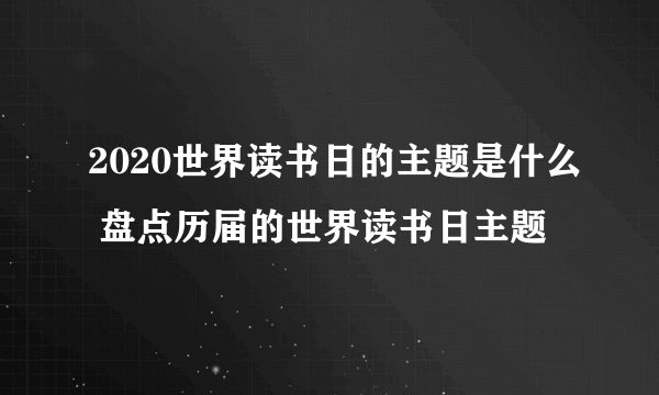 2020世界读书日的主题是什么 盘点历届的世界读书日主题