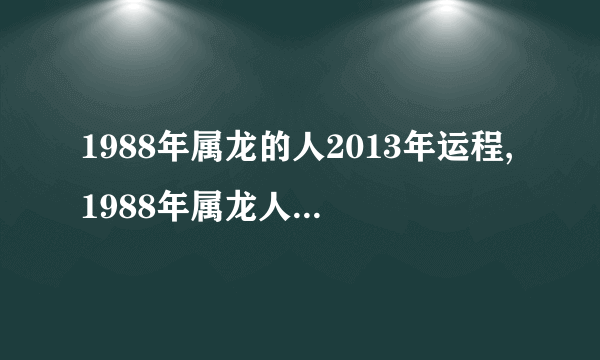 1988年属龙的人2013年运程,1988年属龙人2013年运势