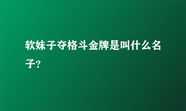 软妹子夺格斗金牌是叫什么名子？