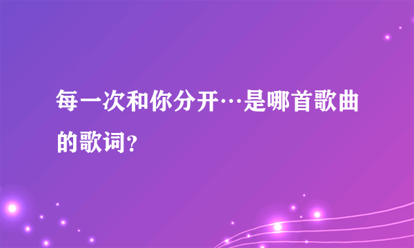 每一次和你分开…是哪首歌曲的歌词？