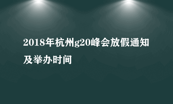 2018年杭州g20峰会放假通知及举办时间