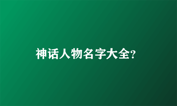 神话人物名字大全？