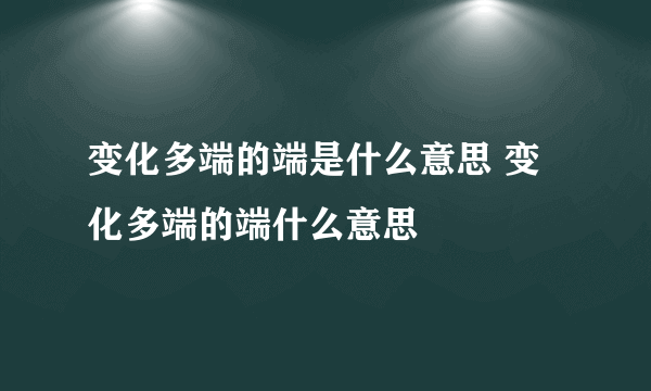 变化多端的端是什么意思 变化多端的端什么意思