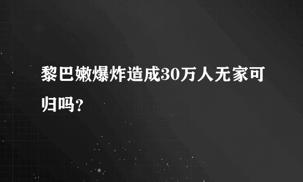 黎巴嫩爆炸造成30万人无家可归吗？