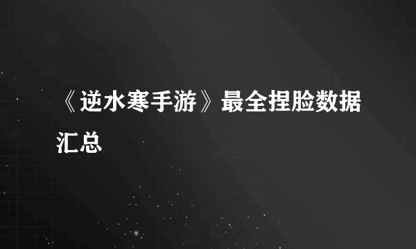 《逆水寒手游》最全捏脸数据汇总