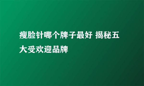 瘦脸针哪个牌子最好 揭秘五大受欢迎品牌