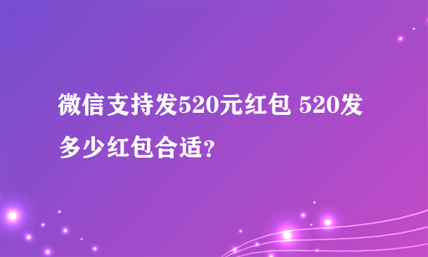 微信支持发520元红包 520发多少红包合适？