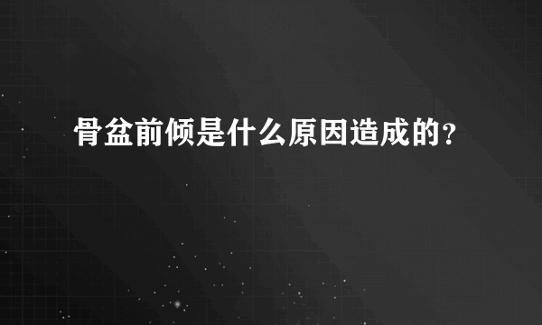 骨盆前倾是什么原因造成的？