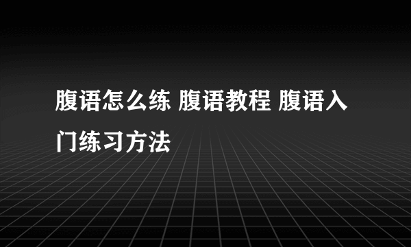 腹语怎么练 腹语教程 腹语入门练习方法