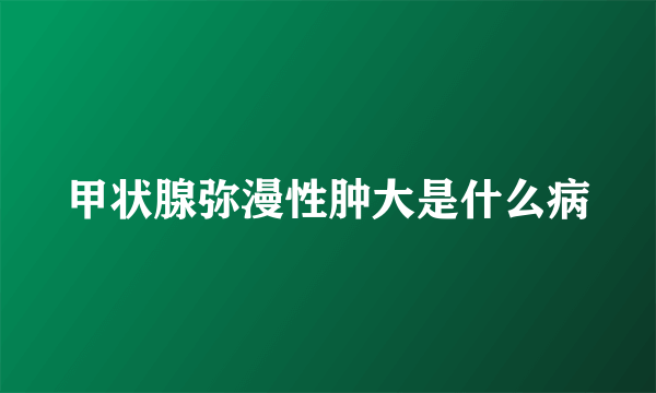 甲状腺弥漫性肿大是什么病