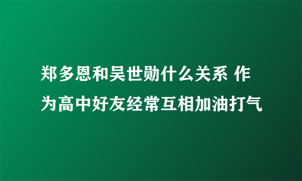 郑多恩和吴世勋什么关系 作为高中好友经常互相加油打气