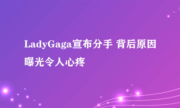 LadyGaga宣布分手 背后原因曝光令人心疼