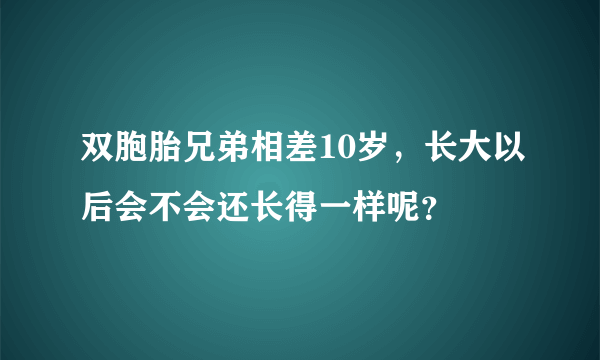 双胞胎兄弟相差10岁，长大以后会不会还长得一样呢？