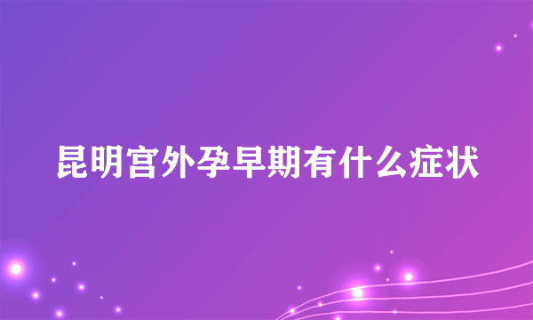 昆明宫外孕早期有什么症状