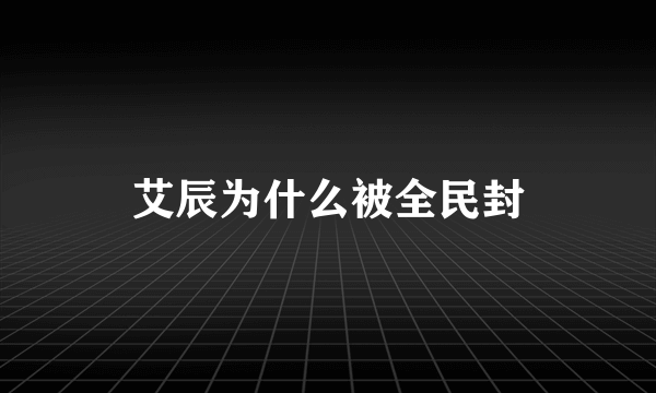 艾辰为什么被全民封