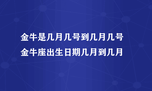 金牛是几月几号到几月几号 金牛座出生日期几月到几月