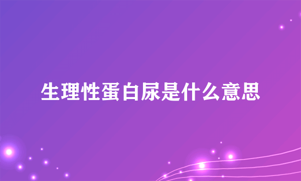 生理性蛋白尿是什么意思