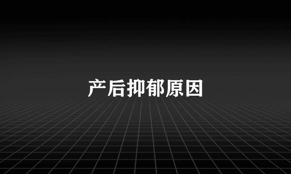 产后抑郁原因