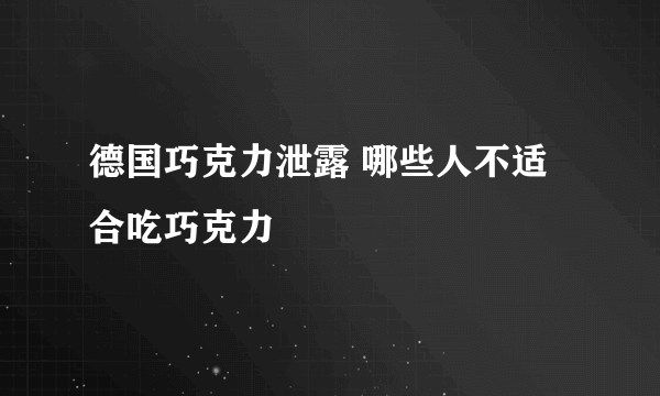 德国巧克力泄露 哪些人不适合吃巧克力