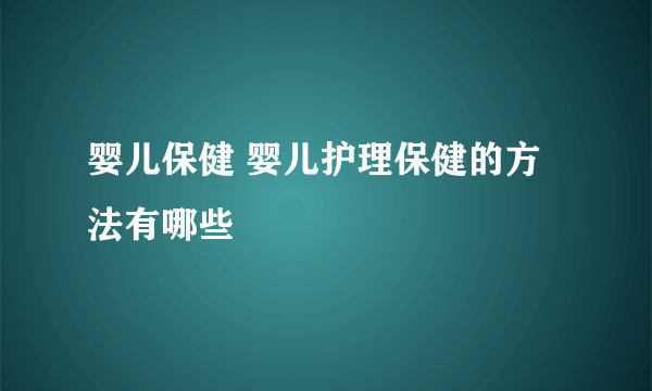 婴儿保健 婴儿护理保健的方法有哪些