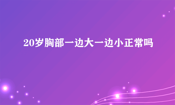 20岁胸部一边大一边小正常吗