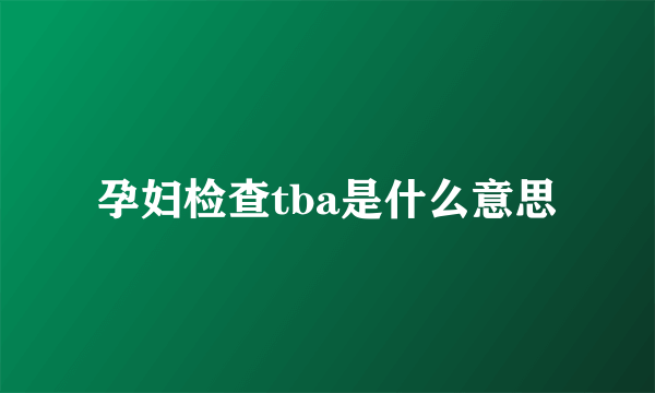 孕妇检查tba是什么意思