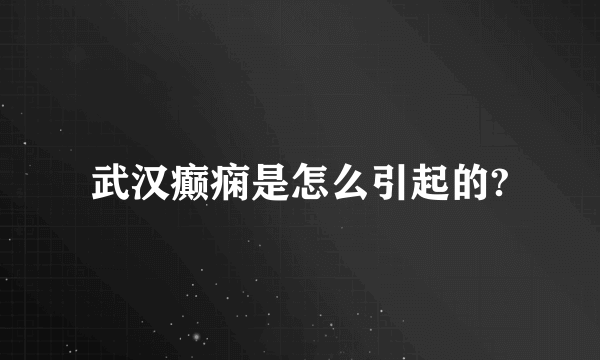 武汉癫痫是怎么引起的?