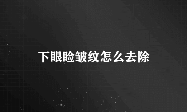 下眼睑皱纹怎么去除