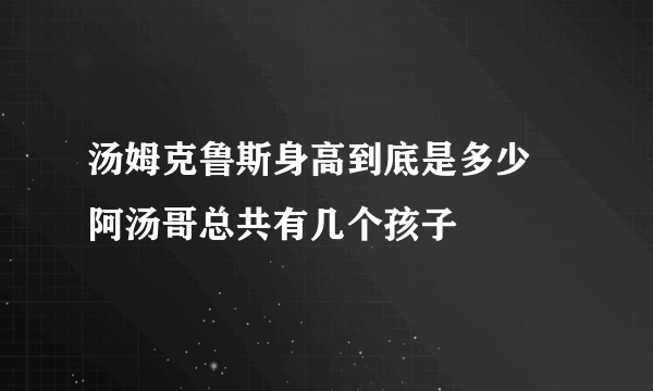 汤姆克鲁斯身高到底是多少 阿汤哥总共有几个孩子