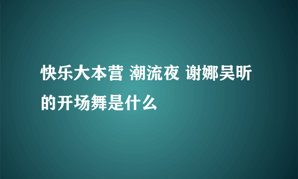 快乐大本营 潮流夜 谢娜吴昕的开场舞是什么