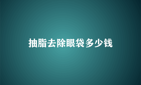 抽脂去除眼袋多少钱