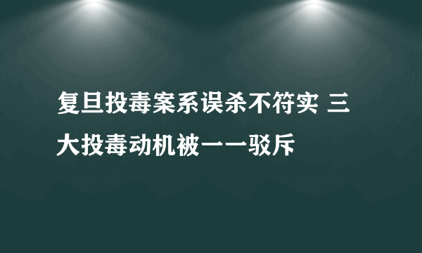 复旦投毒案系误杀不符实 三大投毒动机被一一驳斥