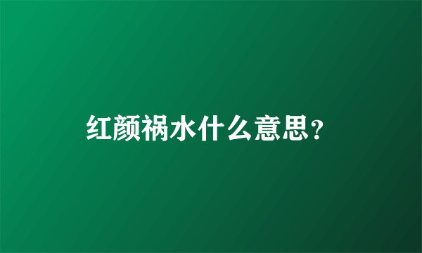 红颜祸水什么意思？