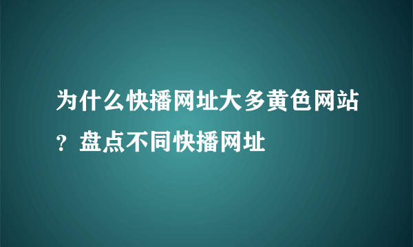 为什么快播网址大多黄色网站？盘点不同快播网址