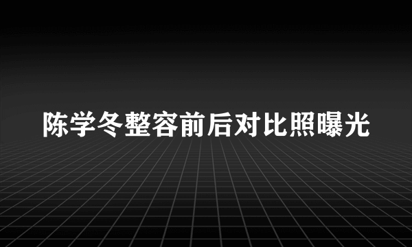 陈学冬整容前后对比照曝光