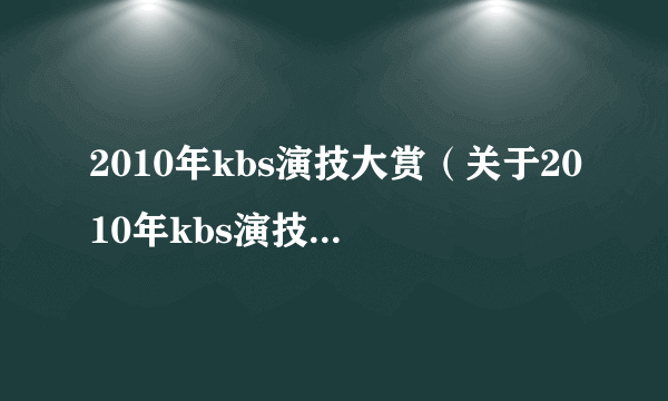 2010年kbs演技大赏（关于2010年kbs演技大赏的简介）