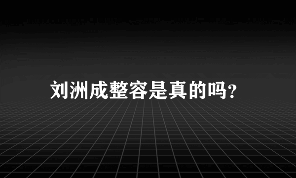 刘洲成整容是真的吗？