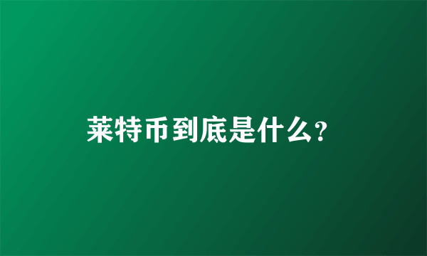 莱特币到底是什么？