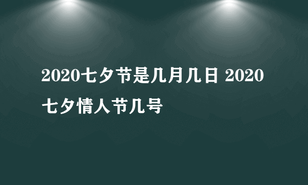 2020七夕节是几月几日 2020七夕情人节几号