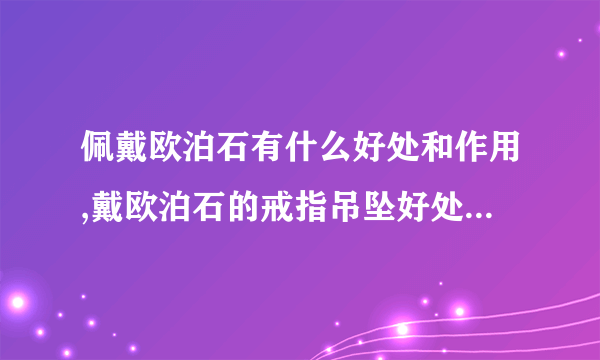 佩戴欧泊石有什么好处和作用,戴欧泊石的戒指吊坠好处有哪些？