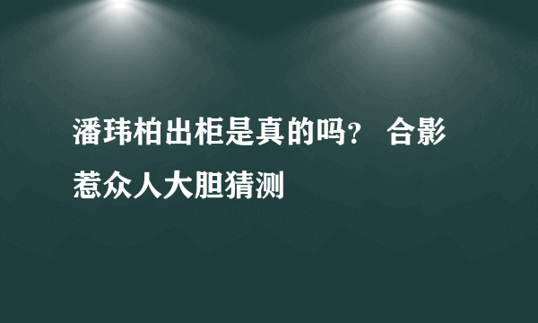 潘玮柏出柜是真的吗？ 合影惹众人大胆猜测