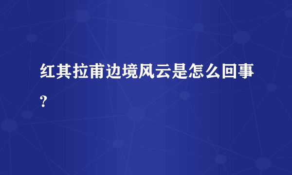 红其拉甫边境风云是怎么回事？